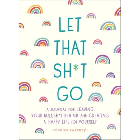 Let That Sh*t Go: A Journal for Leaving Your Bullsh*t Behind and Creating a Happy Life (Paperback)