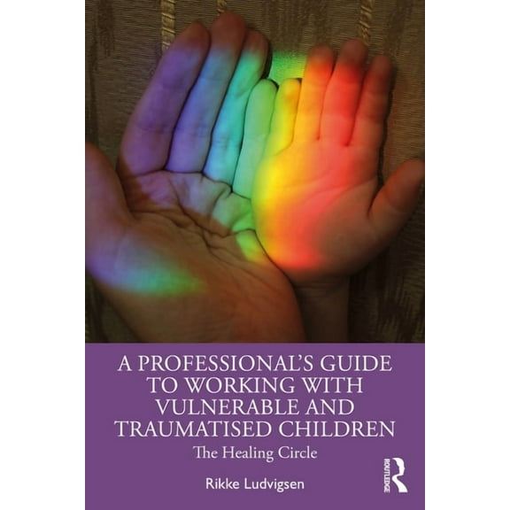 A Professional's Guide to Working with Vulnerable and Traumatised Children: The Healing Circle, (Paperback)