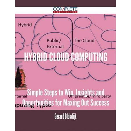 Hybrid Cloud Computing - Simple Steps to Win, Insights and Opportunities for Maxing Out Success -