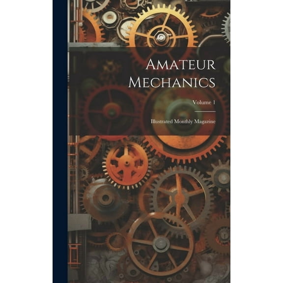 Amateur Mechanics: Illustrated Monthly Magazine; Volume 1 (Hardcover)