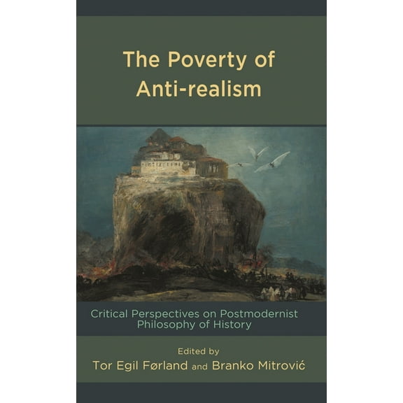 The Poverty of Anti-Realism: Critical Perspectives on Postmodernist Philosophy of History, (Hardcover)