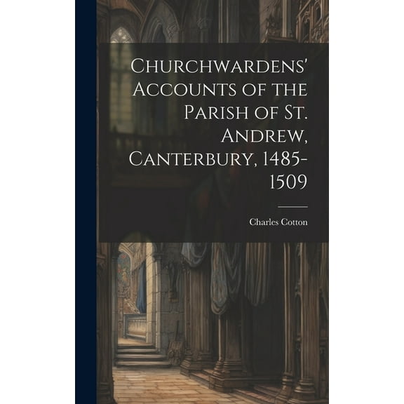 Churchwardens' Accounts of the Parish of St. Andrew, Canterbury, 1485-1509 (Hardcover)