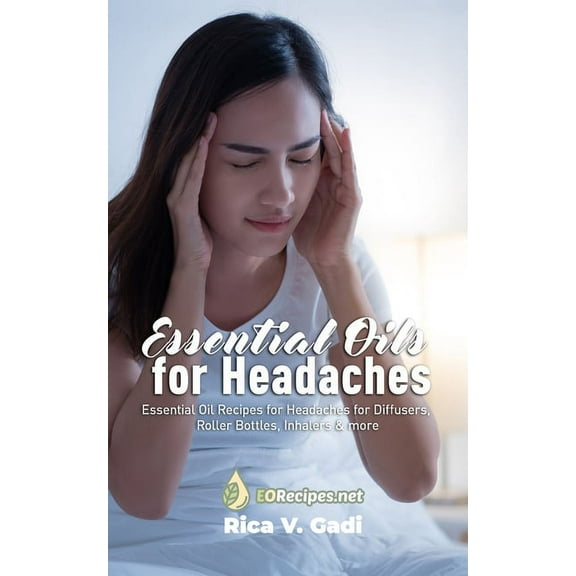 Essential Oils for Headaches: Essential Oil Recipes for Headaches for Diffusers, Roller Bottles, Inhalers & more, (Paperback)