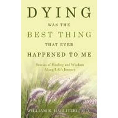 Dying Was The Best Thing That Ever Happened To Me: Stories Of Healing And Wisdom Along Life's Journey - (Best Cheese Dip Ever)
