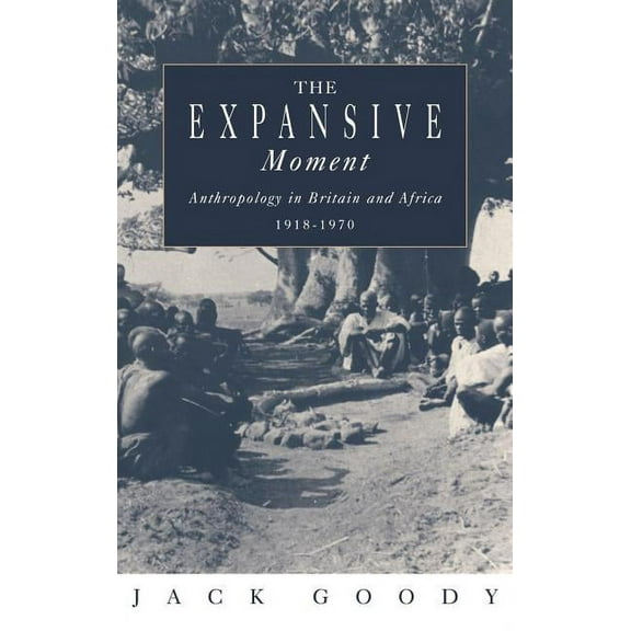 The Expansive Moment: The Rise of Social Anthropology in Britain and Africa 1918 1970, (Hardcover)