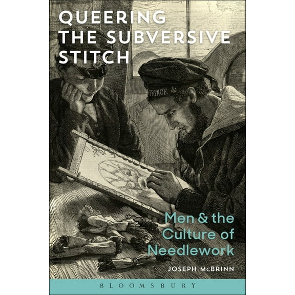 Queering the Subversive Stitch: Men and the Culture of Needlework (Hardcover)