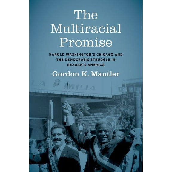 Justice, Power, and Politics The Multiracial Promise: Harold Washington's Chicago and the Democratic Struggle in Reagan's America, (Paperback)