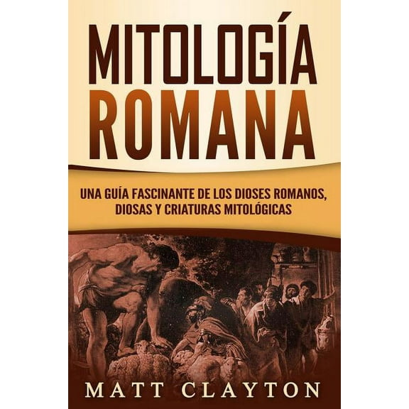 MitologÃÂa Romana: Una GuÃÂa Fascinante de Los Dioses Romanos, Diosas Y Criaturas Mitológicas, (Paperback)