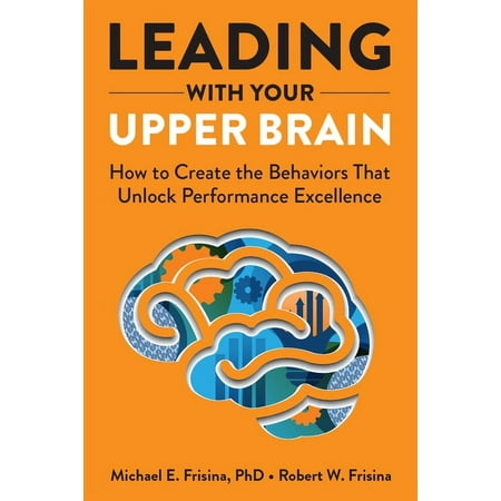 UPC: 9781640553279 | Leading with Your Upper Brain: How to Create the Behaviors That Unlock Performance Excellence (Hardcover)