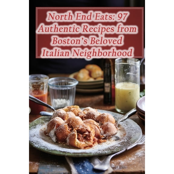 North End Eats: 97 Authentic Recipes from Boston's Beloved Italian Neighborhood, (Paperback)