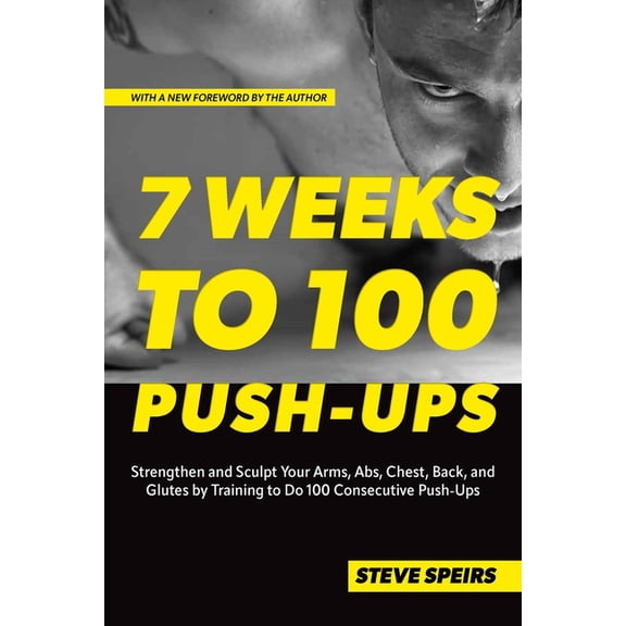 7 Weeks to 100 Push-Ups: Strengthen and Sculpt Your Arms, Abs, Chest, Back and Glutes by Training to Do 100 Consecutive , (Paperback)