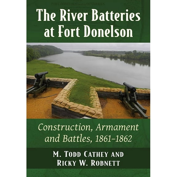 The River Batteries at Fort Donelson: Construction, Armament and Battles, 1861-1862, (Paperback)