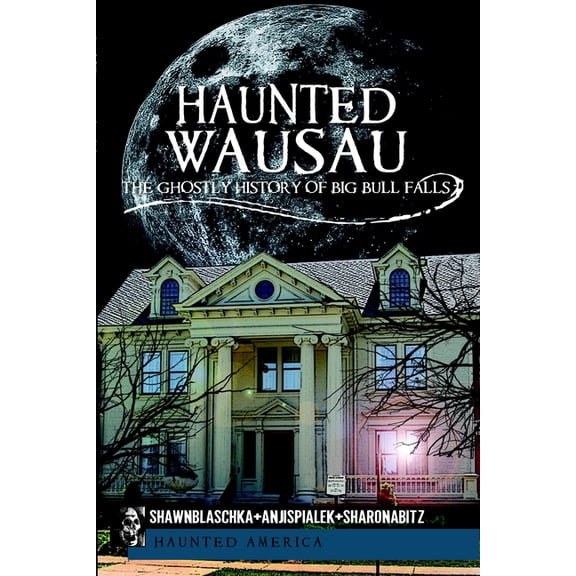 Haunted America Haunted Wausau: The Ghostly History of Big Bull Falls, (Paperback)