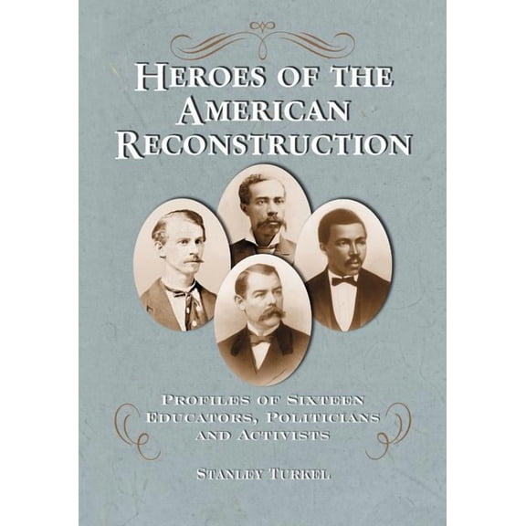 Heroes of the American Reconstruction: Profiles of Sixteen Educators, Politicians and Activists, (Paperback)