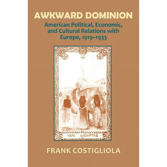 Awkward Dominion: American Political, Economic, and Cultural Relations with Europe, 1919 1933, (Paperback)