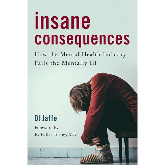 Insane Consequences: How the Mental Health Industry Fails the Mentally Ill, (Paperback)