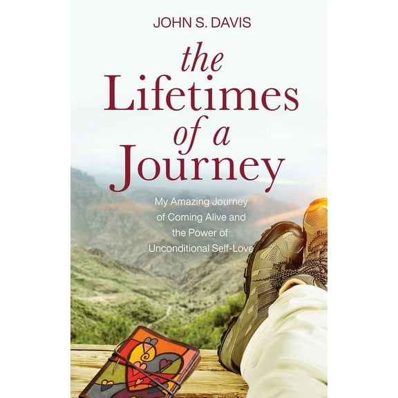 The Lifetimes of a Journey: My Amazing Journey of Coming Alive and The Power of Unconditional Self-Love Paperback John S. Davis