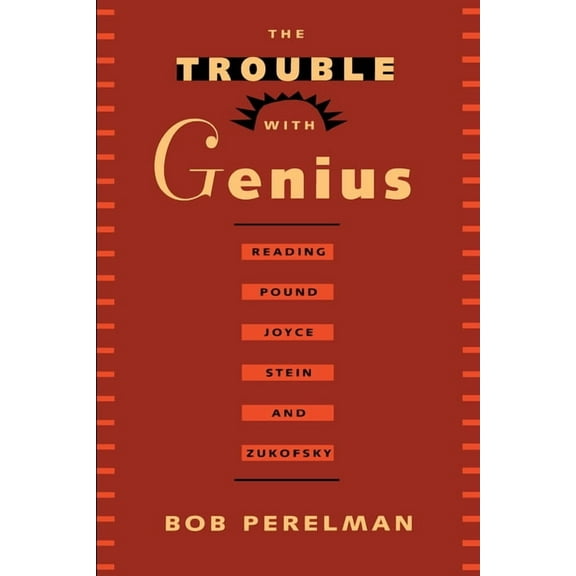 The Trouble with Genius: Reading Pound, Joyce, Stein, and Zukofsky, (Paperback)