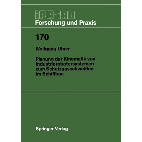 IPA-Iao - Forschung Und Praxis Planung Der Kinematik Von Industrierobotersystemen Zum SchutzgasschweiÃen Im Schiffbau, Book 170, (Paperback)