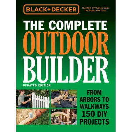 Black & Decker the Complete Outdoor Builder - Updated Edition : From Arbors to Walkways 150 DIY (Best Diy House Projects)
