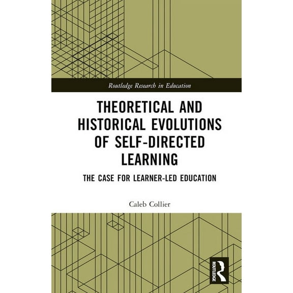 Routledge Research in Education Theoretical and Historical Evolutions of Self-Directed Learning: The Case for Learner-Led Education, (Hardcover)