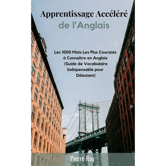 Apprentissage Acclr de l'Anglais: Les 1000 Mots Les Plus Courants Connatre en Anglais (Guide de Vocabulaire Indispensable pour Dbutant) (Paperback)