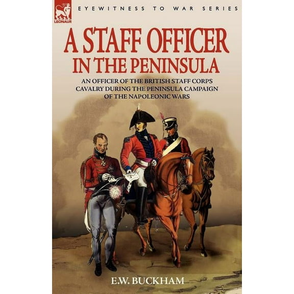 A Staff Officer in the Peninsula: an Officer of the British Staff Corps Cavalry During the Peninsula Campaign of the Nap, (Paperback)