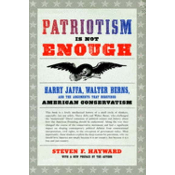 Steven F. Hayward: Patriotism Is Not Enough: Harry Jaffa, Walter Berns, and the Arguments That Redefined American Conservatism (Paperback)