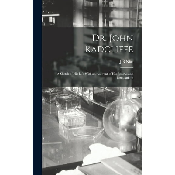 Dr. John Radcliffe: A Sketch of his Life With an Account of his Fellows and Foundations (Hardcover)