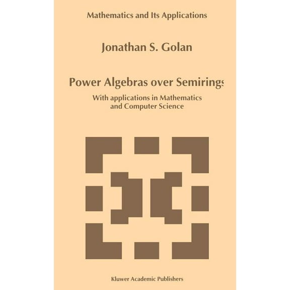 Mathematics and Its Applications Power Algebras Over Semirings: With Applications in Mathematics and Computer Science, Book 488, (Hardcover)