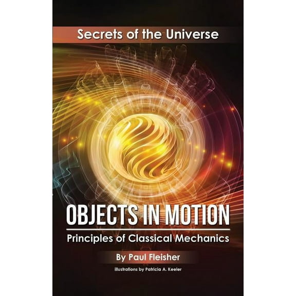 Secrets of the Universe Objects in Motion: Principles of Classical Mechanics, Book 3, (Paperback)