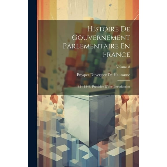 Histoire De Gouvernement Parlementaire En France: 1814-1848, Précédée D'une Introduction; Volume 8 (Paperback)