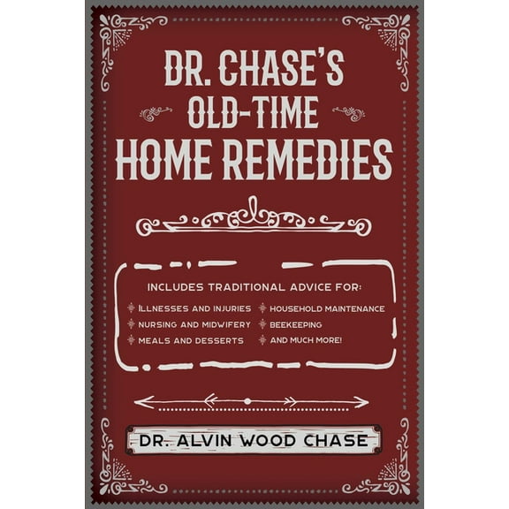 Dr. Chase's Old-Time Home Remedies : Includes Traditional Advice for Illnesses and Injuries, Nursing and Midwifery, Meals and Desserts, Household Maintenance, Beekeeping, and Much More! (Paperback)