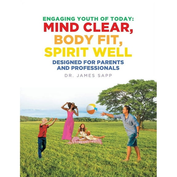 Engaging Youth of Today: Mind Clear, Body Fit, Spirit Well: Designed for Parents and Professionals, (Paperback)