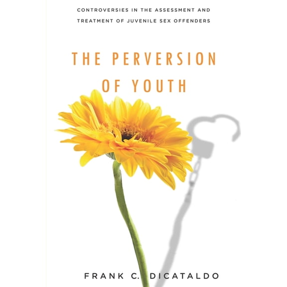Psychology and Crime The Perversion of Youth: Controversies in the Assessment and Treatment of Juvenile Sex Offenders, Book 3, (Paperback)