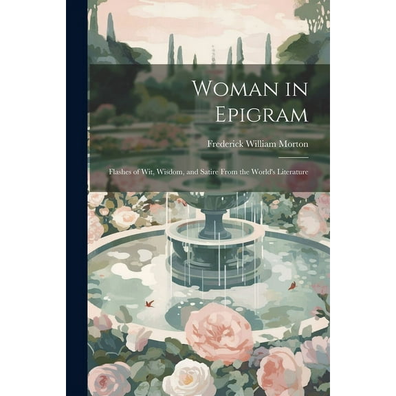 Woman in Epigram: Flashes of Wit, Wisdom, and Satire From the World's Literature, (Paperback)