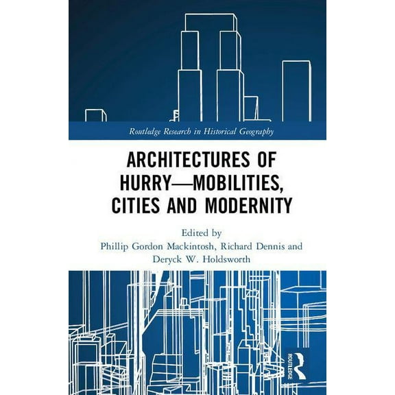 Routledge Research in Historical Geograp Architectures of Hurry-Mobilities, Cities and Modernity, (Hardcover)