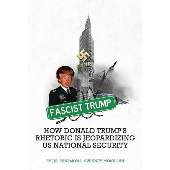 Fascist Trump - How Donald Trump's Rhetoric Is Jeopardizing U S National Security