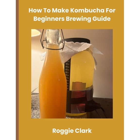 How To Make Kombucha For Beginners Brewing Guide: Make Homemade Probiotic Drinks, (Paperback)