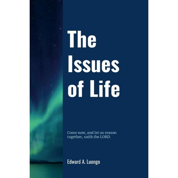 The Issues of Life: Come now, and let us reason together, saith the Lord, (Paperback)