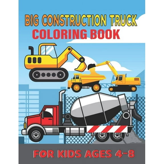 Big Construction Truck Coloring Book for Kids Ages 4-8: My First Big Construction Coloring Book Filled With 40  Designs of Big Trucks, Cranes, Tractors, Diggers (Paperback)