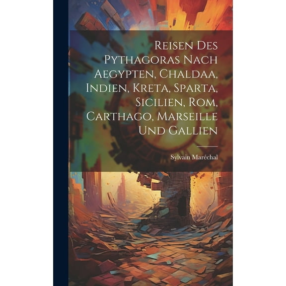 Reisen des Pythagoras nach Aegypten, Chaldaa, Indien, Kreta, Sparta, Sicilien, Rom, Carthago, Marseille und Gallien (Hardcover)