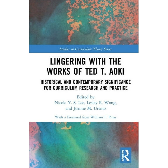 Studies in Curriculum Theory Lingering with the Works of Ted T. Aoki: Historical and Contemporary Significance for Curriculum Research and Practice, (Hardcover)