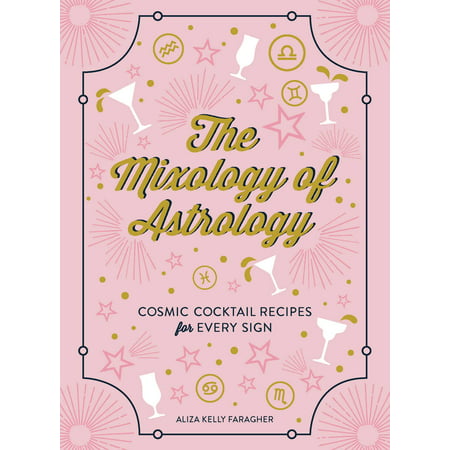 The Mixology of Astrology : Cosmic Cocktail Recipes for Every