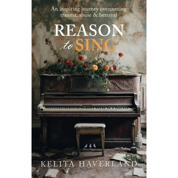 Reason to Sing: An Inspiring Journey Overcoming Trauma, Abuse and Betrayal, (Paperback)