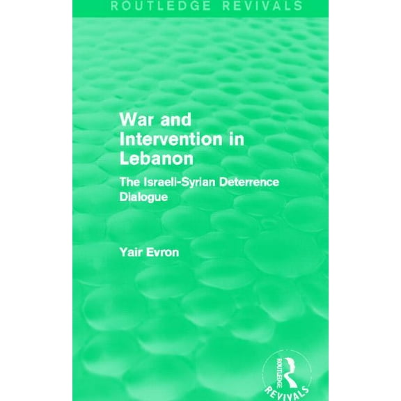 Routledge Revivals War and Intervention in Lebanon (Routledge Revivals): The Israeli-Syrian Deterrence Dialogue, (Paperback)