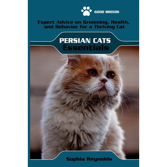 Persian Cats Essentials: Expert Advice on Grooming, Health, and Behavior for a Thriving Persian Cat, (Paperback)