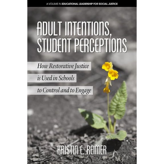 Educational Leadership for Social Justice: Adult Intentions, Student Perceptions: How Restorative Justice is Use in Schools to Control and to Engage (Paperback)