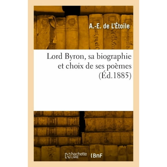 Lord Byron, sa biographie et choix de ses poèmes (Paperback)
