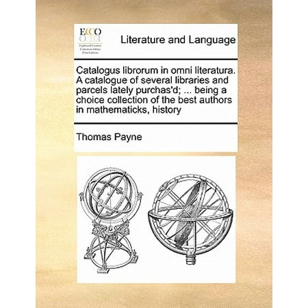 Catalogus Librorum in Omni Literatura. a Catalogue of Several Libraries and Parcels Lately Purchas'd; ... Being a Choice Collection of the Best Authors in Mathematicks, (Best Of Robicheaux The Author's Choice)